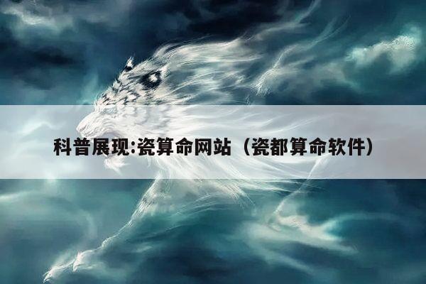 科普展现:瓷算命网站（瓷都算命软件）