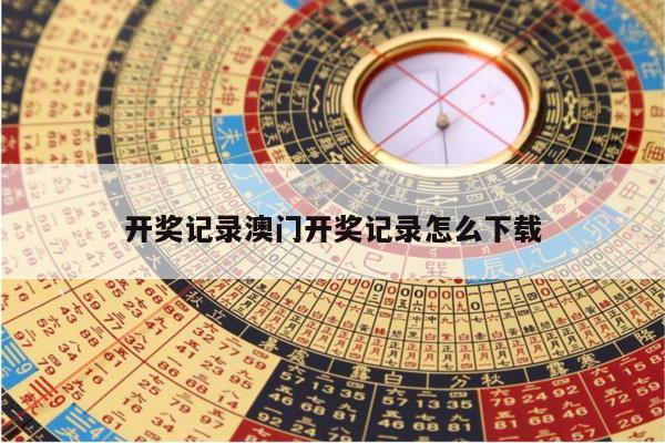 开奖记录澳门开奖记录怎么下载