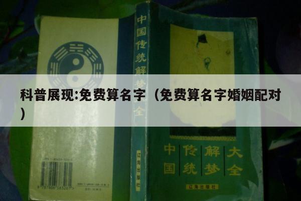 科普展现:免费算名字（免费算名字婚姻配对）
