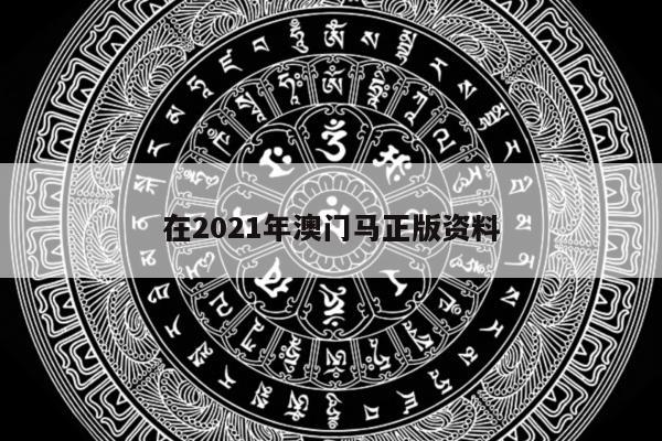 在2021年澳门马正版资料