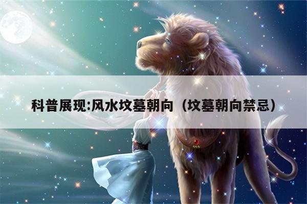 科普展现:风水坟墓朝向（坟墓朝向禁忌）
