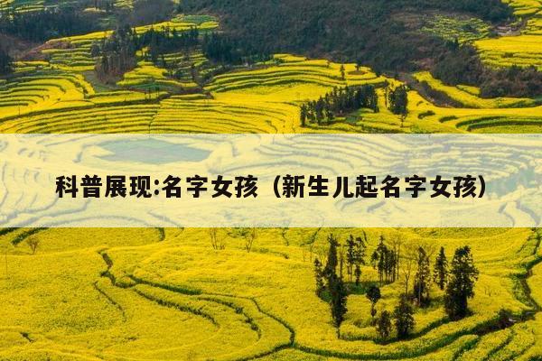 科普展现:名字女孩（新生儿起名字女孩）