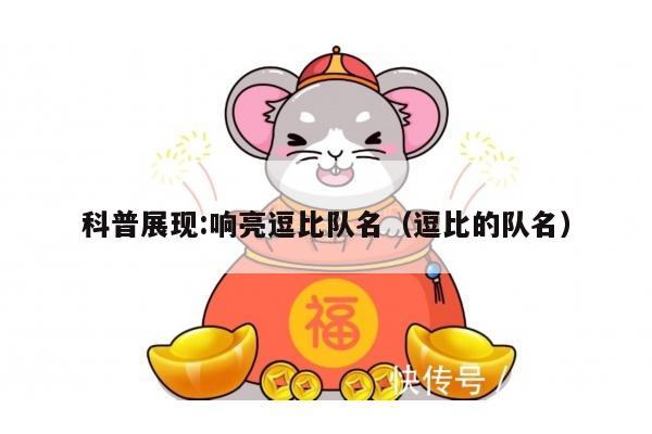 科普展现:响亮逗比队名（逗比的队名）