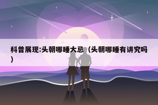 科普展现:头朝哪睡大忌（头朝哪睡有讲究吗）