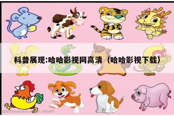 科普展现:哈哈影视网高清（哈哈影视下载）