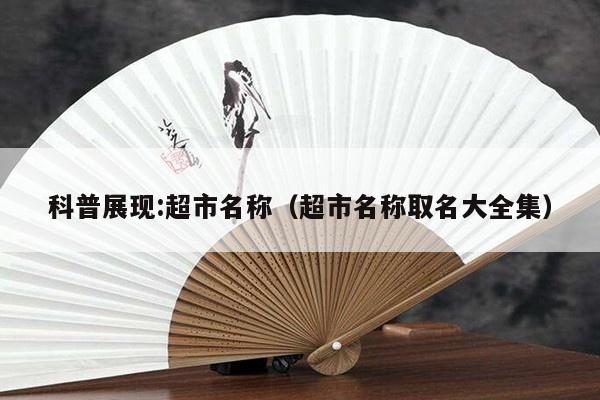 科普展现:超市名称（超市名称取名大全集）
