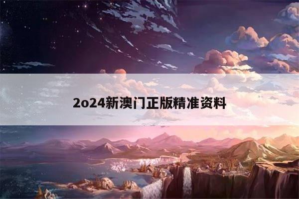 2o24新澳门正版精准资料
