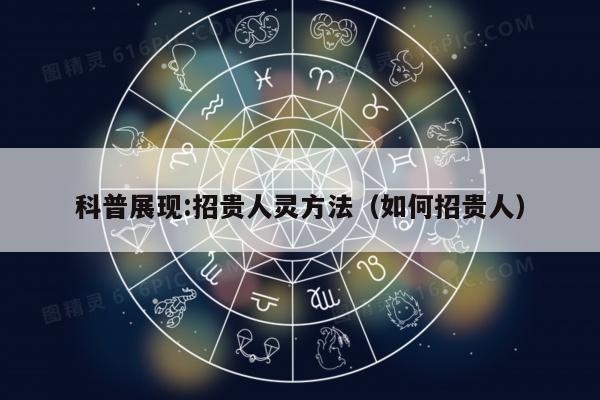 科普展现:招贵人灵方法（如何招贵人）