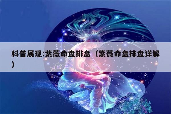 科普展现:紫薇命盘排盘（紫薇命盘排盘详解）