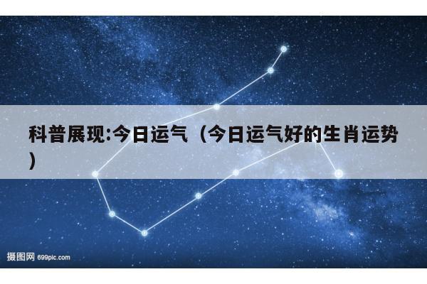 科普展现:今日运气（今日运气好的生肖运势）