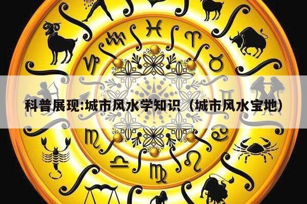科普展现:城市风水学知识（城市风水宝地）