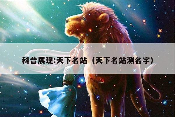 科普展现:天下名站（天下名站测名字）