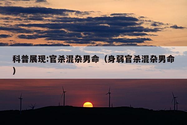 科普展现:官杀混杂男命（身弱官杀混杂男命）
