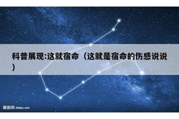 科普展现:这就宿命（这就是宿命的伤感说说）