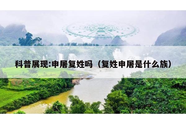 科普展现:申屠复姓吗（复姓申屠是什么族）