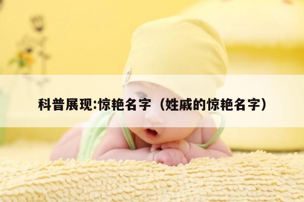 科普展现:惊艳名字（姓戚的惊艳名字）
