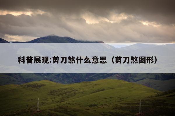 科普展现:剪刀煞什么意思（剪刀煞图形）