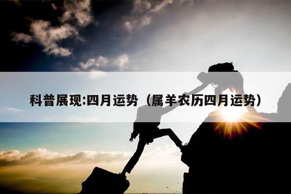 科普展现:四月运势（属羊农历四月运势）