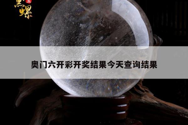 奥门六开彩开奖结果今天查询结果