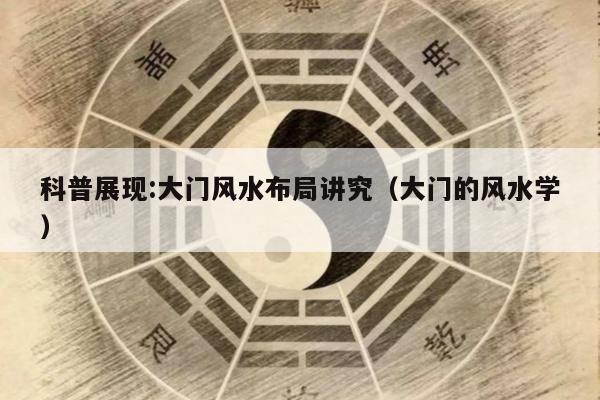 科普展现:大门风水布局讲究（大门的风水学）