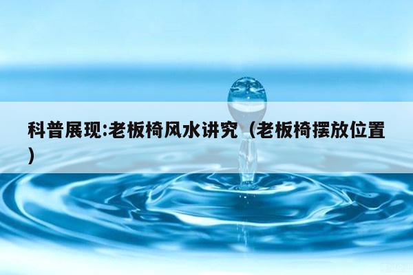 科普展现:老板椅风水讲究（老板椅摆放位置）